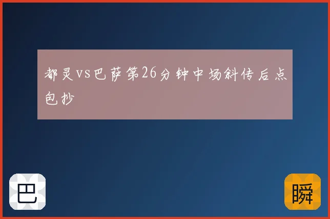 都灵vs巴萨第26分钟中场斜传后点包抄