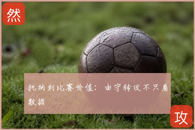 托纳利比赛价值：由守转攻不只看数据