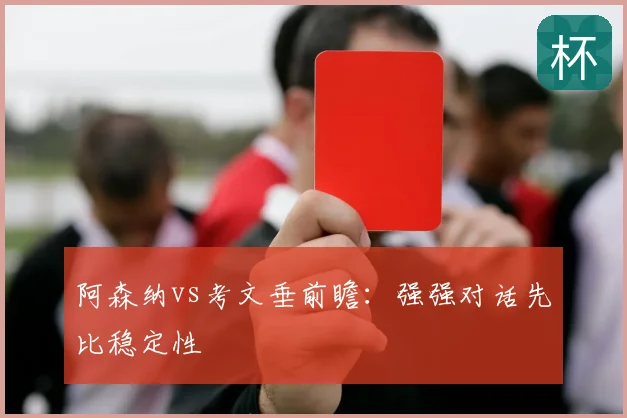 阿森纳vs考文垂前瞻：强强对话先比稳定性