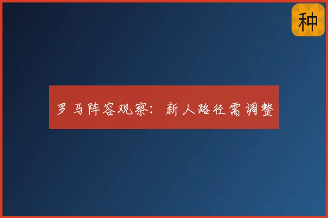 罗马阵容观察:新人路径需调整