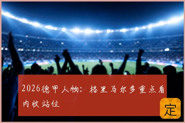 2026德甲人物：格里马尔多重点看内收站位