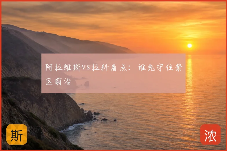 阿拉维斯vs拉科看点：谁先守住禁区前沿