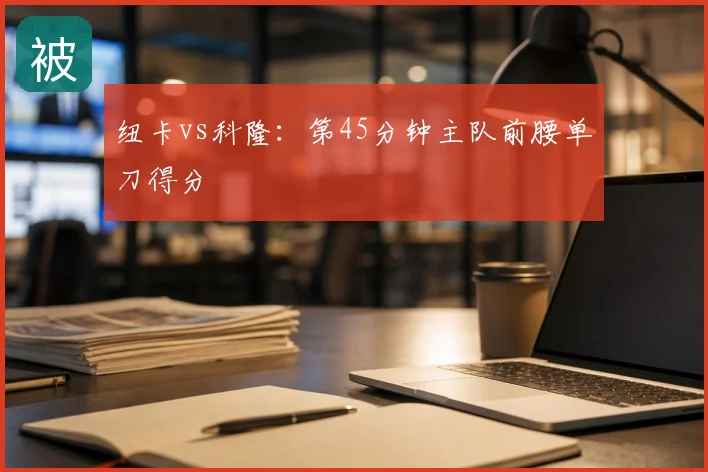 纽卡vs科隆：第45分钟主队前腰单刀得分