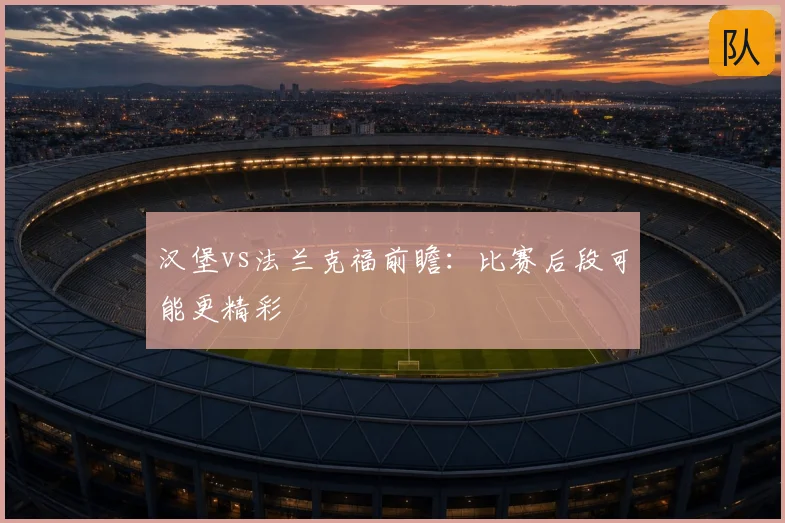 汉堡vs法兰克福前瞻：比赛后段可能更精彩