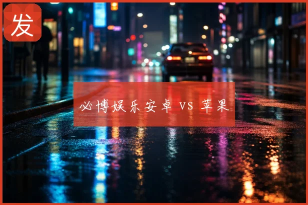 必博娱乐安卓 vs 苹果